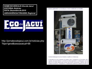 NOME DO VEÍCULO: Eco do Jacuí
  EDITORIA: Notícias
  DATA: Dezembro de 2010
  ABRANGÊNCIA/TIRAGEM: Regional




http://jornalecodojacui.com.br/noticias.php
?tipo=geral&sessaoatual=88
 