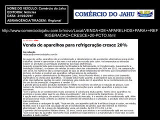 NOME DO VEÍCULO: Comércio do Jahu
  EDITORIA: Notícias
  DATA: 21/02/2011
  ABRANGÊNCIA/TIRAGEM: Regional


http://www.comerciodojahu.com.br/novo/Local/VENDA+DE+APARELHOS+PARA++REF
                       RIGERACAO+CRESCE+20-PCTO.html
 