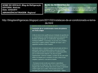 NOME DO VEÍCULO: Blog da Refrigeração
EDITORIA: Notícias
Data: 23/02/2011
ABRANGÊNCIA/TIRAGEM: Regional



http://blogdarefrigeracao.blogspot.com/2011/02/instalacao-de-ar-condicionado-e-tema-
                                       de.html
 