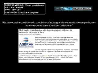 NOME DO VEÍCULO:  Web Ar condicionado EDITORIA:  Notícias  DATA:  08/06/2011 ABRANGÊNCIA/TIRAGEM:   Regional  http://www.webarcondicionado.com.br/rs-palestra-gratuita-sobre-alto-desempenho-em-sistemas-de-tratamento-e-transporte-de-ar/ 