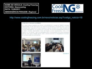 http://www.coolingfreezing.com.br/novo/noticias.asp?codigo_noticia=18 NOME DO VEÍCULO:  Cooling Freezing EDITORIA:  Newscooling DATA: 13 /06/2011 ABRANGÊNCIA/TIRAGEM:   Regional  