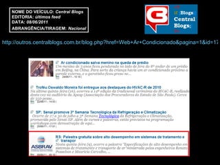 http://outros.centralblogs.com.br/blog.php?href=Web+Ar+Condicionado&pagina=1&id=17&KEYWORD=18767 NOME DO VEÍCULO:  Central Blogs EDITORIA:  últimos feed DATA:  08/06/2011 ABRANGÊNCIA/TIRAGEM:   Nacional 