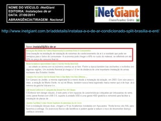 http://www.inetgiant.com.br/addetails/instalaa-a-o-de-ar-condicionado-split-brasilia-e-ent/2833035 NOME DO VEÍCULO:  iNetGiant EDITORIA:  Instalações de ar DATA: 27 /06/2011 ABRANGÊNCIA/TIRAGEM:   Nacional 