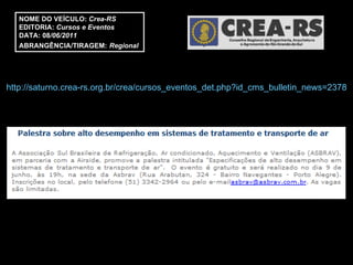 http://saturno.crea-rs.org.br/crea/cursos_eventos_det.php?id_cms_bulletin_news=2378 NOME DO VEÍCULO:  Crea-RS EDITORIA:  Cursos e Eventos DATA: 08 /06/2011 ABRANGÊNCIA/TIRAGEM:   Regional  