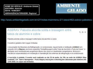 http://www.ambientegelado.com.br/v21/notas-mainmenu-2/1-latest/462-asbrav-palestra-aborda-solda-e-brasagem-entre-tubos-de-aluminio-e-cobre NOME DO VEÍCULO:  Ambiente Gelado EDITORIA:  Notícias  DATA: 14 /06/2011 ABRANGÊNCIA/TIRAGEM:   Regional  