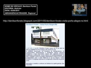 NOME DO VEÍCULO: Denilson Forato
 EDITORIA: Notícias
 DATA: 02/05/2011
 ABRANGÊNCIA/TIRAGEM: Regional



http://denilsonforato.blogspot.com/2011/05/denilson-forato-visita-porto-alegre-rs.html
 