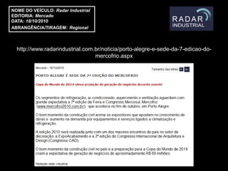 NOME DO VEÍCULO: Radar Industrial
EDITORIA: Mercado
DATA: 18/10/2010
ABRANGÊNCIA/TIRAGEM: Regional



  http://www.radarindustrial.com.br/noticia/porto-alegre-e-sede-da-7-edicao-do-
                                 mercofrio.aspx
 