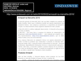 NOME DO VEÍCULO: ondas web
EDITORIA: Notícias
DATA: 21/10/2010
ABRANGÊNCIA/TIRAGEM: Regional

  http://www.ondasweb.com.br/radio/2010/09/22/armacell-na-mercofrio-2010/
 