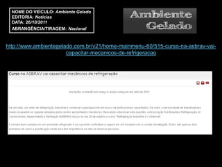 NOME DO VEÍCULO: Ambiente Gelado
  EDITORIA: Notícias
  DATA: 26/10/2011
  ABRANGÊNCIA/TIRAGEM: Nacional



http://www.ambientegelado.com.br/v21/home-mainmenu-60/515-curso-na-asbrav-vai-
                       capacitar-mecanicos-de-refrigeracao
 