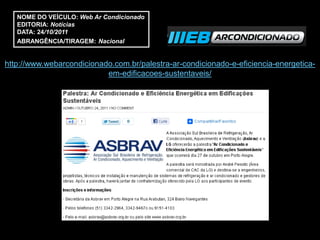 NOME DO VEÍCULO: Web Ar Condicionado
   EDITORIA: Notícias
   DATA: 24/10/2011
   ABRANGÊNCIA/TIRAGEM: Nacional


http://www.webarcondicionado.com.br/palestra-ar-condicionado-e-eficiencia-energetica-
                           em-edificacoes-sustentaveis/
 