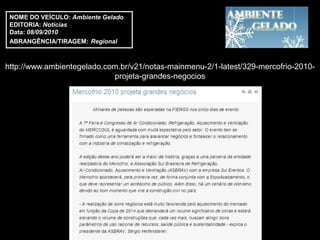 NOME DO VEÍCULO: Ambiente Gelado
 EDITORIA: Notícias
 Data: 08/09/2010
 ABRANGÊNCIA/TIRAGEM: Regional



http://www.ambientegelado.com.br/v21/notas-mainmenu-2/1-latest/329-mercofrio-2010-
                            projeta-grandes-negocios
 