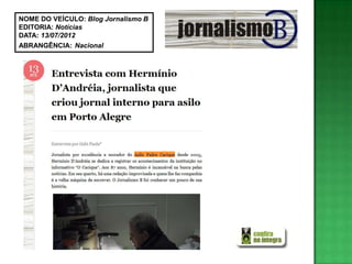 NOME DO VEÍCULO: Blog Jornalismo B
EDITORIA: Notícias
DATA: 13/07/2012
ABRANGÊNCIA: Nacional
 
