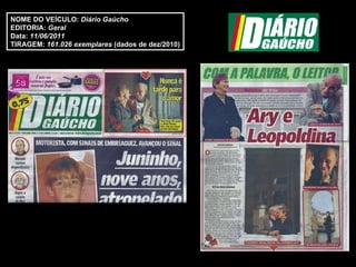 NOME DO VEÍCULO:  Diário Gaúcho EDITORIA:  Geral Data:  11/06/2011 TIRAGEM:   161.026 exemplares  (dados de dez/2010) 