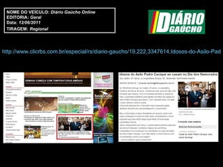 http://www.clicrbs.com.br/especial/rs/diario-gaucho/19,222,3347614,Idosos-do-Asilo-Padre-Cacique-se-casam-no-Dia-dos-Namorados.html   NOME DO VEÍCULO:  Diário Gaúcho Online EDITORIA:  Geral Data:  12/06/2011 TIRAGEM:   Regional 