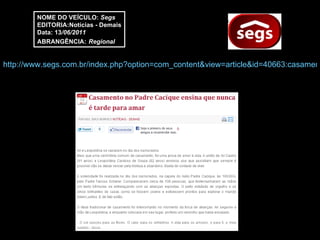 http://www.segs.com.br/index.php?option=com_content&view=article&id=40663:casamento-no-padre-cacique-ensina-que-nunca-e-tarde-para-amar-&catid=50:cat-demais&Itemid=331 NOME DO VEÍCULO:  Segs EDITORIA:Notícias - Demais Data: 13 /06/2011 ABRANGÊNCIA:   Regional 
