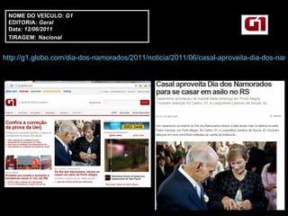http://g1.globo.com/dia-dos-namorados/2011/noticia/2011/06/casal-aproveita-dia-dos-namorados-para-se-casar-em-asilo-no-rs.html   NOME DO VEÍCULO:  G1 EDITORIA:  Geral Data:  12/06/2011 TIRAGEM:   Nacional 