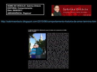 http://sabrinaortacio.blogspot.com/2010/06/comportamento-historia-de-amor-termina.html NOME DO VEÍCULO:  Sabrina Ortácio EDITORIA: Comportamento Data:  09/06/2011 ABRANGÊNCIA:   Regional 