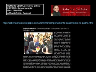 NOME DO VEÍCULO:  Sabrina Ortácio EDITORIA: Comportamento Data:  15/06/2011 ABRANGÊNCIA:   Regional http://sabrinaortacio.blogspot.com/2010/06/comportamento-casamento-no-padre.html 