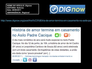 http://www.dignow.org/post/hist%C3%B3ria-de-amor-termina-em-casamento-no-asilo-padre-cacique-2236305-79274.html NOME DO VEÍCULO:  Dignow EDITORIA: Notícias Data:  08/06/2011 ABRANGÊNCIA:   Regional 