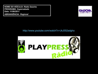 NOME DO VEÍCULO:  Rádio Gaúcha PROGRAMA:  Supersabado Data:  11/06/2011 ABRANGÊNCIA:   Regional  http://www.youtube.com/watch?v=JkJ552adgho   
