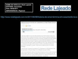 http://www.redelajeado.com.br/2011/06/08/historia-de-amor-termina-em-casamento-no-asilo-padre-cacique/ NOME DO VEÍCULO:  Rede Lajeado EDITORIA: Sociedade Data:  08/06/2011 ABRANGÊNCIA:   Regional 