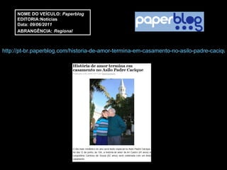 http://pt-br.paperblog.com/historia-de-amor-termina-em-casamento-no-asilo-padre-cacique-152086/ NOME DO VEÍCULO:  Paperblog EDITORIA:Notícias Data:  09/06/2011 ABRANGÊNCIA:   Regional 