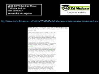 http://www.zemoleza.com.br/noticia/2339686-historia-de-amor-termina-em-casamento-no-asilo-padre-cacique.html NOME DO VEÍCULO:  Zé Moleza EDITORIA: Notícias Data:  09/06/2011 ABRANGÊNCIA:   Regional 