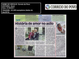 NOME DO VEÍCULO:  Correio do Povo EDITORIA:  Geral Data:  01/06/2011 TIRAGEM:   151.655 exemplares  (dados de dez/2010) 