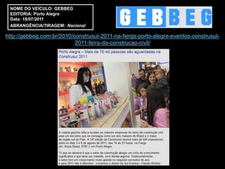 NOME DO VEÍCULO: GEBBEG
 EDITORIA: Porto Alegre
 Data: 18/07/2011
 ABRANGÊNCIA/TIRAGEM: Nacional

http://gebbeg.com.br/2010/construsul-2011-na-fiergs-porto-alegre-eventos-construsul-
                           2011-feira-da-construcao-civil/
 