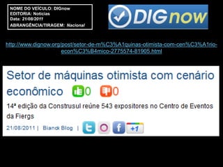 NOME DO VEÍCULO: DIGnow
 EDITORIA: Notícias
 Data: 21/08/2011
 ABRANGÊNCIA/TIRAGEM: Nacional



http://www.dignow.org/post/setor-de-m%C3%A1quinas-otimista-com-cen%C3%A1rio-
                      econ%C3%B4mico-2775574-81905.html
 