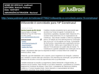 NOME DO VEÍCULO: JusBrasil
  EDITORIA: Notícias Políticas
  Data: 15/07/2011
  ABRANGÊNCIA/TIRAGEM: Nacional

http://www.jusbrasil.com.br/noticias/2776621/villaverde-e-convidado-para-14-construsul
 