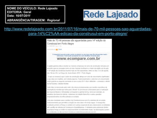 NOME DO VEÍCULO: Rede Lajeado
 EDITORIA: Geral
 Data: 16/07/2011
 ABRANGÊNCIA/TIRAGEM: Regional

http://www.redelajeado.com.br/2011/07/16/mais-de-70-mil-pessoas-sao-aguardadas-
              para-14%C2%AA-edicao-da-construsul-em-porto-alegre/
 