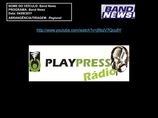 NOME DO VEÍCULO: Band News
PROGRAMA: Band News
Data: 04/08/2011
ABRANGÊNCIA/TIRAGEM: Regional



               http://www.youtube.com/watch?v=jRbzV7Qcu8Y
 