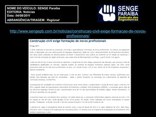 NOME DO VEÍCULO: SENGE Paraíba
EDITORIA: Notícias
Data: 04/08/2011
ABRANGÊNCIA/TIRAGEM: Regional


 http://www.sengepb.com.br/noticias/construcao-civil-exige-formacao-de-novos-
                                profissionais/
 