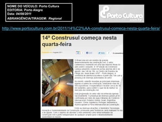 NOME DO VEÍCULO: Porto Cultura
  EDITORIA: Porto Alegre
  Data: 04/08/2011
  ABRANGÊNCIA/TIRAGEM: Regional


http://www.portocultura.com.br/2011/14%C2%AA-construsul-comeca-nesta-quarta-feira/
 