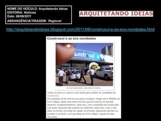 NOME DO VEÍCULO: Arquitetando Ideias
EDITORIA: Notícias
Data: 08/08/2011
ABRANGÊNCIA/TIRAGEM: Regional

http://arquitetandoideias.blogspot.com/2011/08/construsul-e-as-eco-novidades.html
 