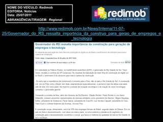 NOME DO VEÍCULO: Redimob
  EDITORIA: Notícias
  Data: 25/07/2011
  ABRANGÊNCIA/TIRAGEM: Regional

                 http://www.redimob.com.br/News/Interna/11-07-
25/Governador_do_RS_ressalta_importncia_da_construo_para_gerao_de_empregos_e
                                  _tecnologia
 