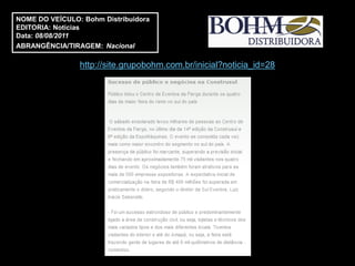 NOME DO VEÍCULO: Bohm Distribuidora
EDITORIA: Notícias
Data: 08/08/2011
ABRANGÊNCIA/TIRAGEM: Nacional

                http://site.grupobohm.com.br/inicial?noticia_id=28
 