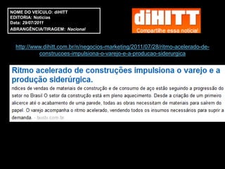 NOME DO VEÍCULO: diHITT
EDITORIA: Notícias
Data: 29/07/2011
ABRANGÊNCIA/TIRAGEM: Nacional



  http://www.dihitt.com.br/n/negocios-marketing/2011/07/28/ritmo-acelerado-de-
           construcoes-impulsiona-o-varejo-e-a-producao-siderurgica
 