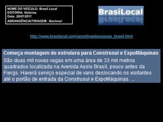 NOME DO VEÍCULO: Brasil Local
EDITORIA: Notícias
Data: 28/07/2011
ABRANGÊNCIA/TIRAGEM: Nacional



            http://www.brasilocal.com/acre/brasileia/assis_brasil.html
 