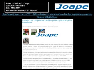 NOME DO VEÍCULO: Joape
   EDITORIA: Informativo
   Data: 03/08/2011
   ABRANGÊNCIA/TIRAGEM: Nacional

http://www.joape.com.br/2011/08/cuidado-com-temperatura-tambem-garante-protecao-
                                para-o-trabalhador/
 