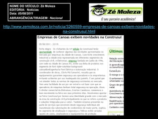 NOME DO VEÍCULO: Zé Moleza
   EDITORIA: Notícias
   Data: 05/08/2011
   ABRANGÊNCIA/TIRAGEM: Nacional

http://www.zemoleza.com.br/noticia/3260559-empresas-de-canoas-exibem-novidades-
                                 na-construsul.html
 