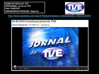 NOME DO VEÍCULO: TVE
PROGRAMA: Jornal da TVE
Data: 04/08/2011
ABRANGÊNCIA/TIRAGEM: Regional

  http://www.youtube.com/watch?feature=player_embedded&v=cfAOQ3rHrHI
 