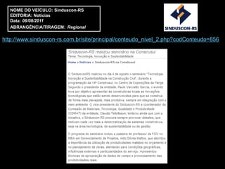 NOME DO VEÍCULO: Sinduscon-RS
  EDITORIA: Notícias
  Data: 06/08/2011
  ABRANGÊNCIA/TIRAGEM: Regional

http://www.sinduscon-rs.com.br/site/principal/conteudo_nivel_2.php?codConteudo=856
 