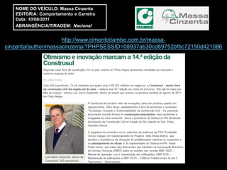 NOME DO VEÍCULO: Massa Cinzenta
   EDITORIA: Comportamento e Carreira
   Data: 10/08/2011
   ABRANGÊNCIA/TIRAGEM: Nacional


                     http://www.cimentoitambe.com.br/massa-
cinzenta/author/massacinzenta/?PHPSESSID=08937ab30cd89752bfbc72150d421086
 