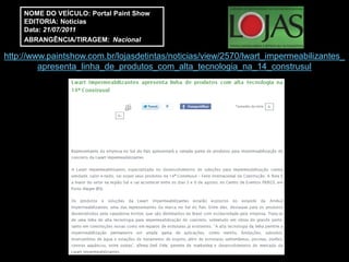 NOME DO VEÍCULO: Portal Paint Show
     EDITORIA: Noticias
     Data: 21/07/2011
     ABRANGÊNCIA/TIRAGEM: Nacional

http://www.paintshow.com.br/lojasdetintas/noticias/view/2570/lwart_impermeabilizantes_
         apresenta_linha_de_produtos_com_alta_tecnologia_na_14_construsul
 
