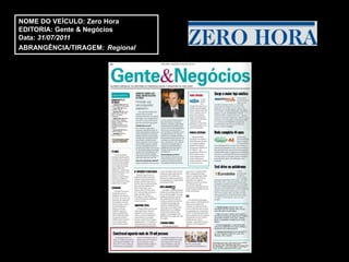 NOME DO VEÍCULO: Zero Hora
EDITORIA: Gente & Negócios
Data: 31/07/2011
ABRANGÊNCIA/TIRAGEM: Regional
 