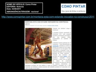 NOME DO VEÍCULO: Como Pintar
    EDITORIA: Notícias
    Data: 03/08/2011
    ABRANGÊNCIA/TIRAGEM: nacional

http://www.comopintar.com.br/montana-esta-com-estande-inovador-na-construsul-2011
 
