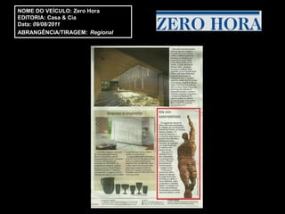 NOME DO VEÍCULO: Zero Hora
EDITORIA: Casa & Cia
Data: 09/08/2011
ABRANGÊNCIA/TIRAGEM: Regional
 