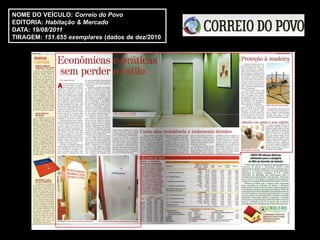 NOME DO VEÍCULO: Correio do Povo
EDITORIA: Habitação & Mercado
DATA: 19/08/2011
TIRAGEM: 151.655 exemplares (dados de dez/2010
 